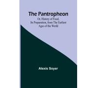 The Pantropheon; Or, History Of Food, Its Preparation, From The Earliest Ages Of The World
