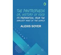 The Pantropheon; Or History of Food Its Preparation from the Earliest Ages of the World
