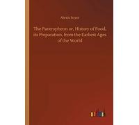 The Pantropheon Or, History Of Food, Its Preparation, From The Earliest Ages Of The World