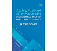 The Pantropheon; Or History of Food Its Preparation from the Earliest Ages of the World