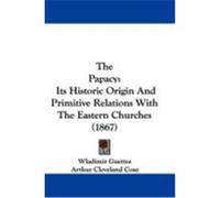 The Papacy: Its Historic Origin and Primitive Relations with the Eastern Churches (1867) Guettee, Wladimir (Auteur)