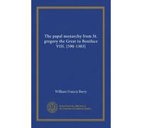 The papal monarchy from St. gregory the Great to Boniface VIII. [590-1303]