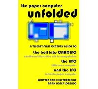 The Paper Computer Unfolded: A Twenty-First Century Guide to the Bell Labs CARDIAC (CARDboard Illustrative Aid to Computation), the LMC (Little Man Computer), and the IPC (Instructo Paper Computer)