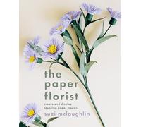 The Paper Florist: Create and display stunning paper flowers