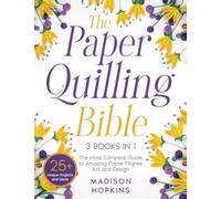 The Paper Quilling Bible: [3 in 1] The Ultimate Guide to Amazing Paper Filigree Art and Design | 25+ Unique Projects and Ideas