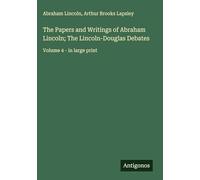 The Papers and Writings of Abraham Lincoln; The Lincoln-Douglas Debates: Volume 4 - in large print