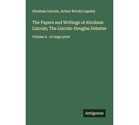 The Papers and Writings of Abraham Lincoln; The Lincoln-Douglas Debates: Volume 4 - in large print