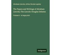 The Papers and Writings of Abraham Lincoln; The Lincoln-Douglas Debates: Volume 6 - in large print