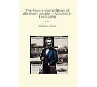 The Papers and Writings of Abraham Lincoln - Volume 2: 1843-1858