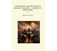 The Papers and Writings of Abraham Lincoln - Volume 5: 1858-1862