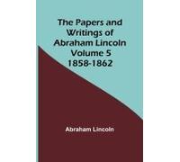 The Papers And Writings Of Abraham Lincoln - Volume 5