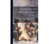 The Papers Of James Madison: Debates In The Federal Convention, From Tuesday, August 7, 1787 Until Its Final Adjournment, Monday, September 17, 178