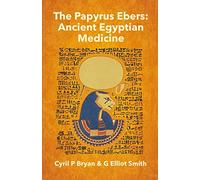 The Papyrus Ebers: Ancient Egyptian Medicine by Cyril P Bryan and G Elliot Smith