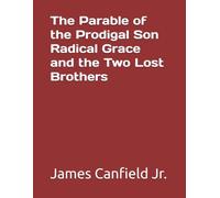 The Parable of the Prodigal Son Radical Grace and the Two Lost Brothers
