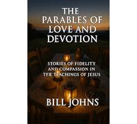 The Parables of Love and Devotion: Stories of Fidelity and Compassion in the Teachings of Jesus