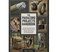 THE PARACORD PROJECTS HANDBOOK: A Pratical Guide to Knot Mechanics, Material Science, and the Fabrication of Durable Tactical Gear for Field Application