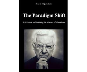 The Paradigm Shift: Bob Proctor on Mastering the Mindset of Abundance
