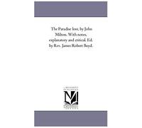 The Paradise Lost, By John Milton. With Notes, Explanatory And Critical. Ed. By Rev. James Robert Boyd.