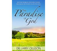 The Paradise of God: Discover the Biblical Truth About Heaven and Unlock the Mystery of Life After Death