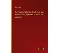 The Paradise Within the Reach of All Men, without Labour, by Powers of Nature and Machinery