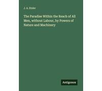 The Paradise Within the Reach of All Men, without Labour, by Powers of Nature and Machinery