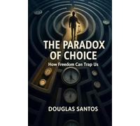 THE PARADOX OF CHOICE: HOW FREEDOM CAN TRAP US: The Dawn of Options: A Life in the Modern Labyrinth and My Search for Healing
