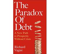 The Paradox of Debt: A New Path to Prosperity Without Crisis