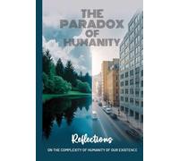 The Paradox of Humanity: Reflections on the Complexity of Humanity of Our Existence