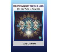 THE PARADOX OF MORE IS LESS: ~Life in 3 Acts to Purpose -- A reflection and a roadmap~An invitation to live as the frequency of your own creation.