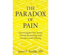 The Paradox Of Pain: Uncovering The Only Avenue Towards Reconciling God's Goodness With Suffering