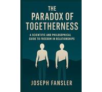 The Paradox of Togetherness: A Scientific and Philosophical Guide to Freedom in Relationships