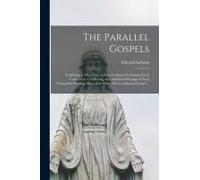 The Parallel Gospels: Exhibiting At One View, In Four Collateral Columns, Every Concurrent, Conflicting, And Additional Passage Of Each Evan