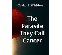 The Parasite They Call Cancer: The lie that killed millions and the truth that could save you