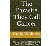 The Parasite They Call Cancer: The Lie That Killed Millions. The Truth That Could Save You
