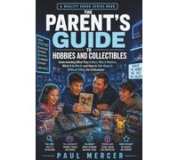The Parent’s Guide to Hobbies and Collectibles: Understanding What They Collect, Why It Matters, What It Is Worth and How to Talk About It Without Killing the Enthusiasm