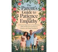 The Parent’s Guide to Patience and Empathy: A Practical Approach to Transforming Difficult Moments and Raising Children with Deep Confidence