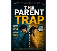 THE PARENT TRAP; Stop Saying the Wrong Things to Your Teen and Start Actually Connecting: A Strategic Guide to the Hidden Laws of Adolescent Influence