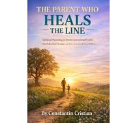 The Parent Who Heals The Line : Spiritual Parenting to Break Generational Cycles, End Inherited Trauma, and Raise Emotionally Free Children