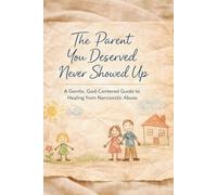 The Parent You Deserved Never Showed Up: A Gentle, God-Centered Guide to Healing from Narcissistic Abuse