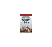 The Parenting Guide For Nurturing Empathy, Independence, And Resilience In Children