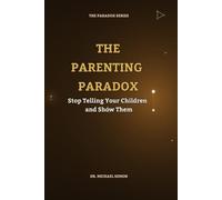 THE PARENTING PARADOX: Stop Telling Your Children and Show Them