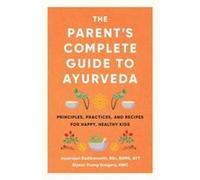 The Parent's Complete Guide to Ayurveda: Principles, Practices, and Recipes for Happy, Healthy Kids