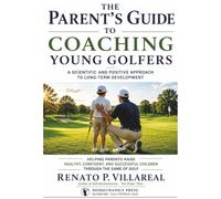 The Parent's Guide to Coaching Young Golfers: A Scientific and Positive Approach to Long-Term Development