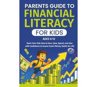 The Parents Guide to Financial Literacy for Kids: A Simple Step-by-Step Approach to Teach Your Kids How to Earn, Save, Spend, and Give with Confidence to Ensure Smart Money Habits for Life