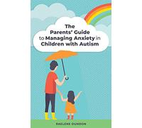 The Parents’ Guide to Managing Anxiety in Children with Autism