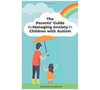 The Parents' Guide To Managing Anxiety In Children With Autism