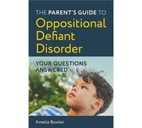 The Parents Guide to Oppositional Defiant Disorder by Amelia Bowler Amelia Bowler (Auteur)
