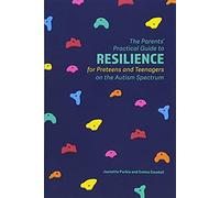 The Parents' Practical Guide To Resilience For Preteens And Teenagers On The Autism Spectrum