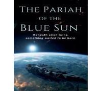 The Pariah Of The Blue Sun: Beneath Alien Ruins, Something Waited To Be Born