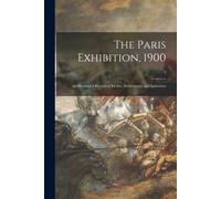 The Paris Exhibition, 1900: An Illustrated Record Of Its Art, Architecture And Industries; 1